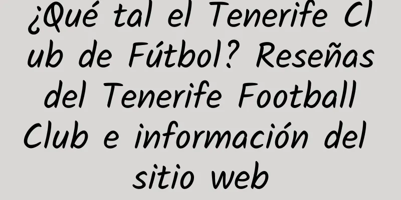 ¿Qué tal el Tenerife Club de Fútbol? Reseñas del Tenerife Football Club e información del sitio web