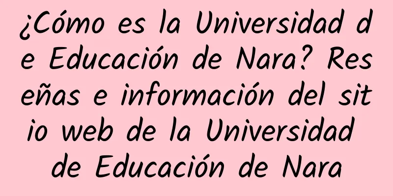 ¿Cómo es la Universidad de Educación de Nara? Reseñas e información del sitio web de la Universidad de Educación de Nara