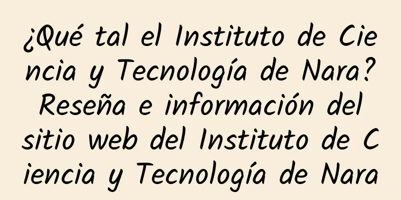 ¿Qué tal el Instituto de Ciencia y Tecnología de Nara? Reseña e información del sitio web del Instituto de Ciencia y Tecnología de Nara
