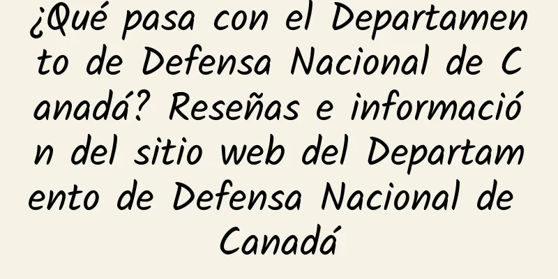 ¿Qué pasa con el Departamento de Defensa Nacional de Canadá? Reseñas e información del sitio web del Departamento de Defensa Nacional de Canadá