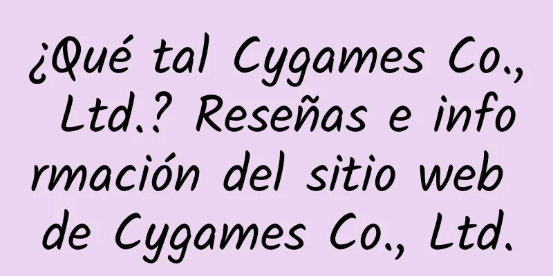 ¿Qué tal Cygames Co., Ltd.? Reseñas e información del sitio web de Cygames Co., Ltd.