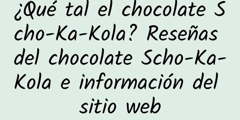 ¿Qué tal el chocolate Scho-Ka-Kola? Reseñas del chocolate Scho-Ka-Kola e información del sitio web