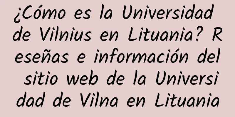 ¿Cómo es la Universidad de Vilnius en Lituania? Reseñas e información del sitio web de la Universidad de Vilna en Lituania