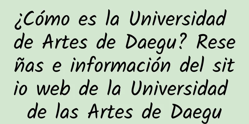 ¿Cómo es la Universidad de Artes de Daegu? Reseñas e información del sitio web de la Universidad de las Artes de Daegu