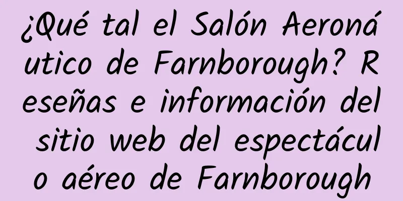 ¿Qué tal el Salón Aeronáutico de Farnborough? Reseñas e información del sitio web del espectáculo aéreo de Farnborough