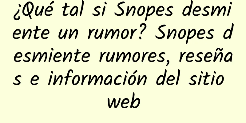 ¿Qué tal si Snopes desmiente un rumor? Snopes desmiente rumores, reseñas e información del sitio web