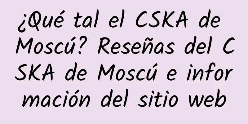 ¿Qué tal el CSKA de Moscú? Reseñas del CSKA de Moscú e información del sitio web