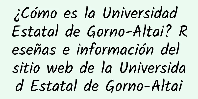 ¿Cómo es la Universidad Estatal de Gorno-Altai? Reseñas e información del sitio web de la Universidad Estatal de Gorno-Altai