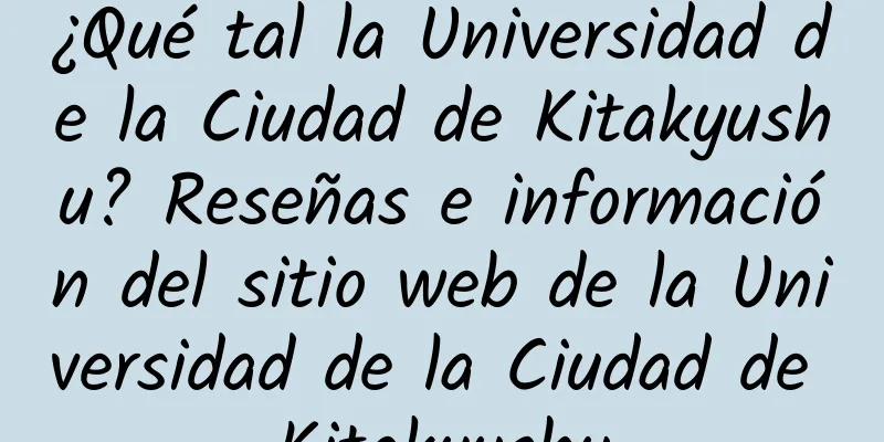 ¿Qué tal la Universidad de la Ciudad de Kitakyushu? Reseñas e información del sitio web de la Universidad de la Ciudad de Kitakyushu