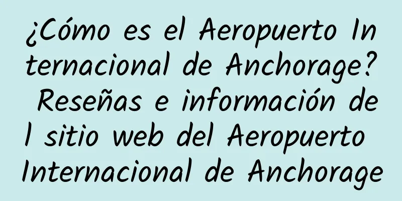 ¿Cómo es el Aeropuerto Internacional de Anchorage? Reseñas e información del sitio web del Aeropuerto Internacional de Anchorage