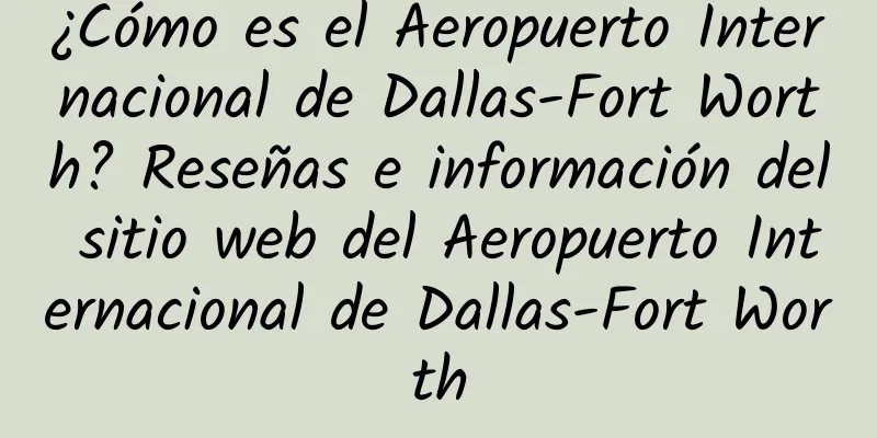 ¿Cómo es el Aeropuerto Internacional de Dallas-Fort Worth? Reseñas e información del sitio web del Aeropuerto Internacional de Dallas-Fort Worth
