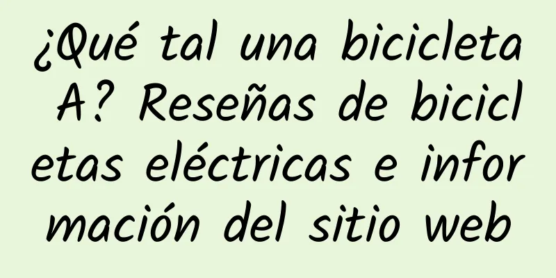 ¿Qué tal una bicicleta A? Reseñas de bicicletas eléctricas e información del sitio web