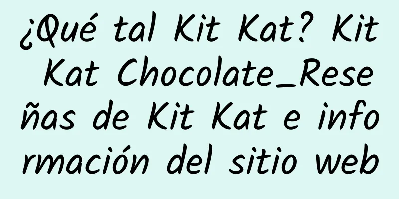 ¿Qué tal Kit Kat? Kit Kat Chocolate_Reseñas de Kit Kat e información del sitio web