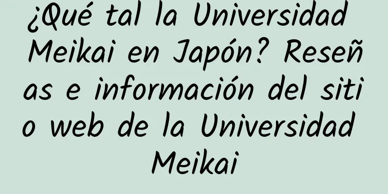 ¿Qué tal la Universidad Meikai en Japón? Reseñas e información del sitio web de la Universidad Meikai