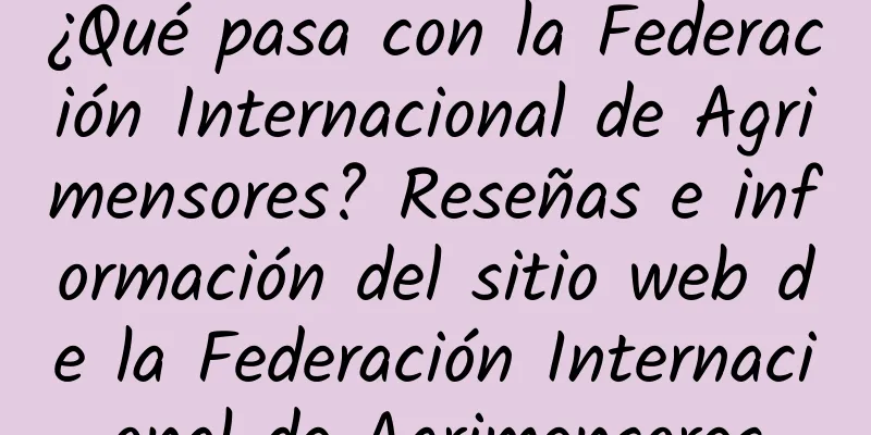 ¿Qué pasa con la Federación Internacional de Agrimensores? Reseñas e información del sitio web de la Federación Internacional de Agrimensores
