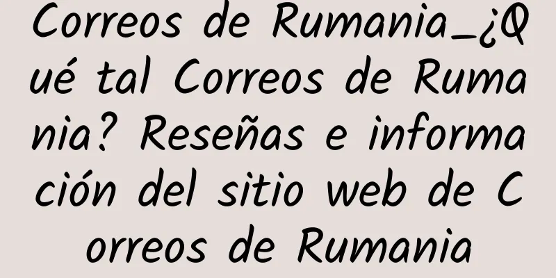Correos de Rumania_¿Qué tal Correos de Rumania? Reseñas e información del sitio web de Correos de Rumania