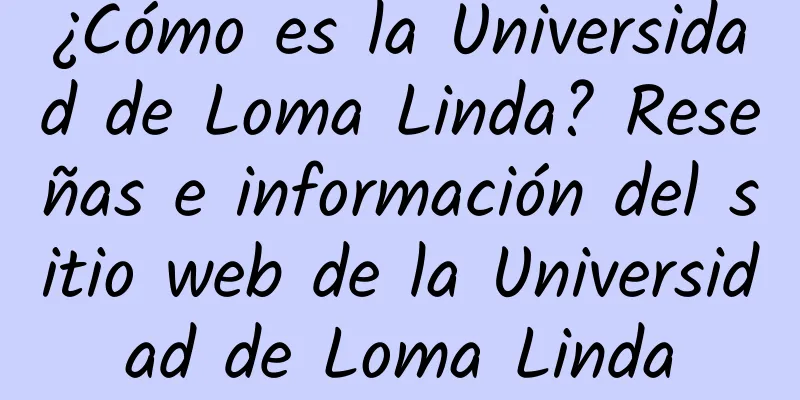 ¿Cómo es la Universidad de Loma Linda? Reseñas e información del sitio web de la Universidad de Loma Linda