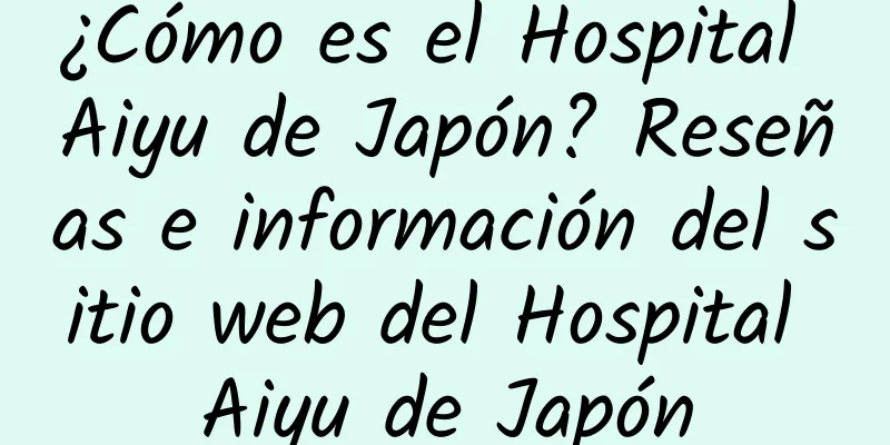 ¿Cómo es el Hospital Aiyu de Japón? Reseñas e información del sitio web del Hospital Aiyu de Japón