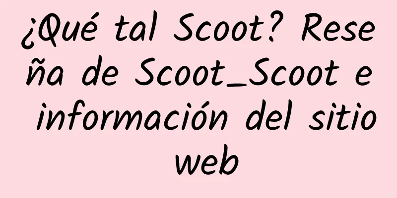¿Qué tal Scoot? Reseña de Scoot_Scoot e información del sitio web