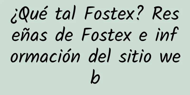 ¿Qué tal Fostex? Reseñas de Fostex e información del sitio web
