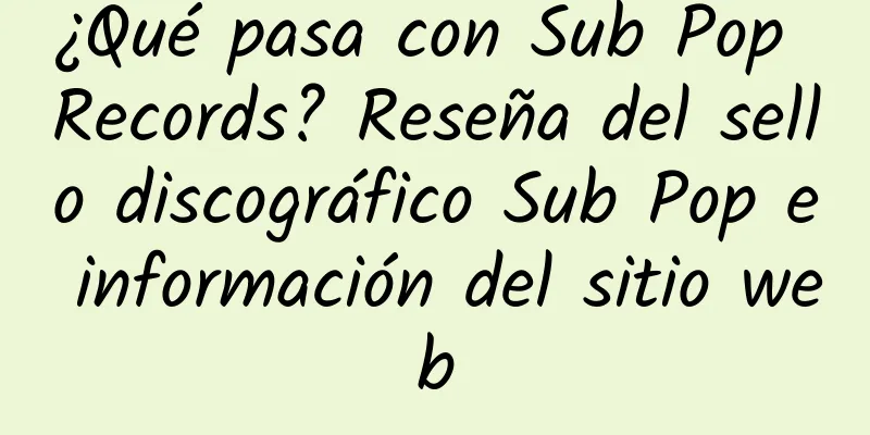 ¿Qué pasa con Sub Pop Records? Reseña del sello discográfico Sub Pop e información del sitio web
