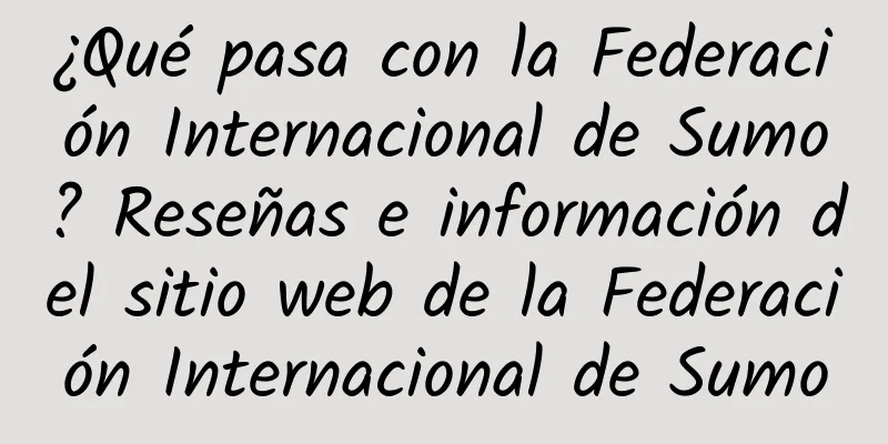 ¿Qué pasa con la Federación Internacional de Sumo? Reseñas e información del sitio web de la Federación Internacional de Sumo