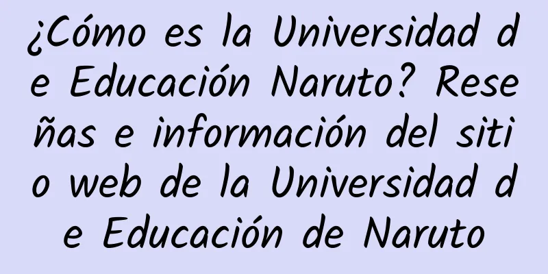 ¿Cómo es la Universidad de Educación Naruto? Reseñas e información del sitio web de la Universidad de Educación de Naruto
