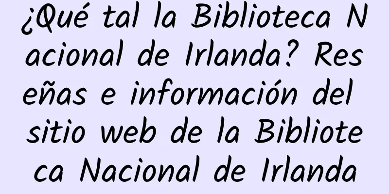 ¿Qué tal la Biblioteca Nacional de Irlanda? Reseñas e información del sitio web de la Biblioteca Nacional de Irlanda