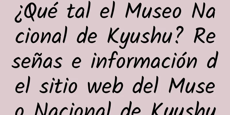 ¿Qué tal el Museo Nacional de Kyushu? Reseñas e información del sitio web del Museo Nacional de Kyushu