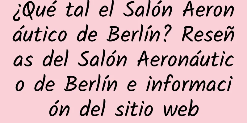 ¿Qué tal el Salón Aeronáutico de Berlín? Reseñas del Salón Aeronáutico de Berlín e información del sitio web