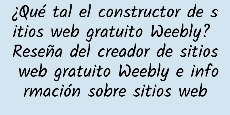 ¿Qué tal el constructor de sitios web gratuito Weebly? Reseña del creador de sitios web gratuito Weebly e información sobre sitios web