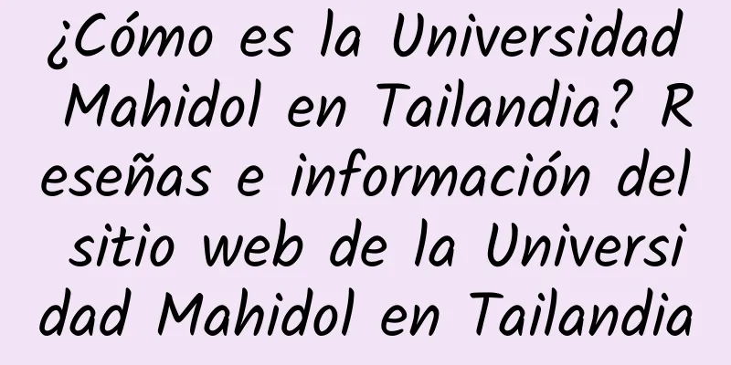 ¿Cómo es la Universidad Mahidol en Tailandia? Reseñas e información del sitio web de la Universidad Mahidol en Tailandia