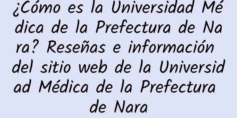 ¿Cómo es la Universidad Médica de la Prefectura de Nara? Reseñas e información del sitio web de la Universidad Médica de la Prefectura de Nara