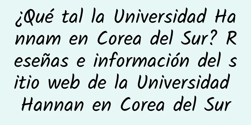 ¿Qué tal la Universidad Hannam en Corea del Sur? Reseñas e información del sitio web de la Universidad Hannan en Corea del Sur