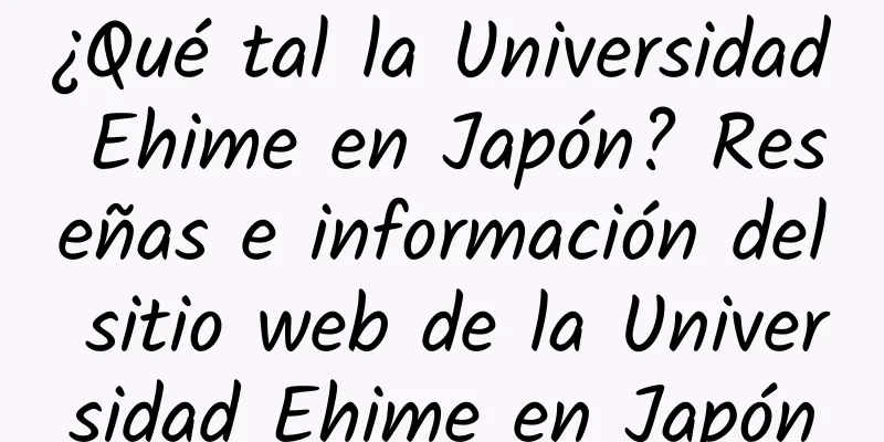 ¿Qué tal la Universidad Ehime en Japón? Reseñas e información del sitio web de la Universidad Ehime en Japón