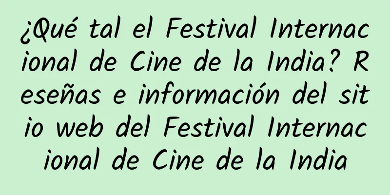 ¿Qué tal el Festival Internacional de Cine de la India? Reseñas e información del sitio web del Festival Internacional de Cine de la India