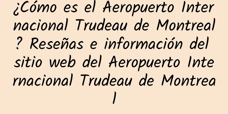 ¿Cómo es el Aeropuerto Internacional Trudeau de Montreal? Reseñas e información del sitio web del Aeropuerto Internacional Trudeau de Montreal