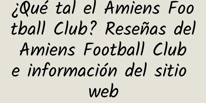 ¿Qué tal el Amiens Football Club? Reseñas del Amiens Football Club e información del sitio web
