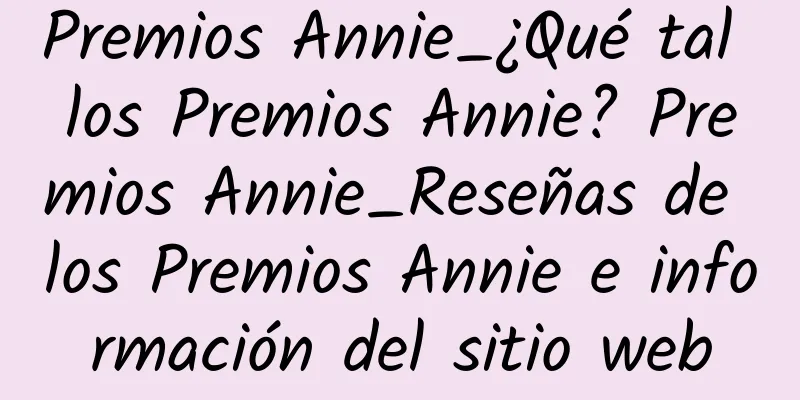 Premios Annie_¿Qué tal los Premios Annie? Premios Annie_Reseñas de los Premios Annie e información del sitio web