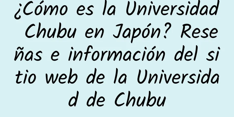 ¿Cómo es la Universidad Chubu en Japón? Reseñas e información del sitio web de la Universidad de Chubu
