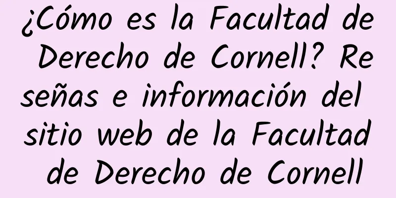 ¿Cómo es la Facultad de Derecho de Cornell? Reseñas e información del sitio web de la Facultad de Derecho de Cornell