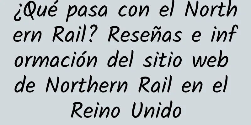 ¿Qué pasa con el Northern Rail? Reseñas e información del sitio web de Northern Rail en el Reino Unido