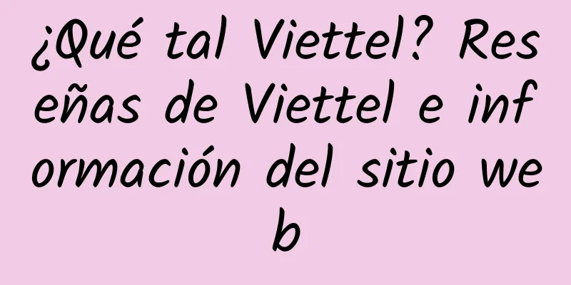 ¿Qué tal Viettel? Reseñas de Viettel e información del sitio web