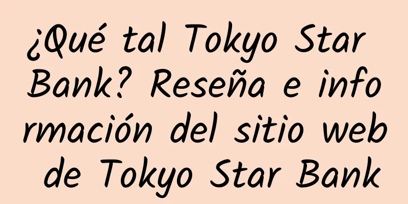 ¿Qué tal Tokyo Star Bank? Reseña e información del sitio web de Tokyo Star Bank