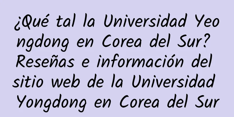 ¿Qué tal la Universidad Yeongdong en Corea del Sur? Reseñas e información del sitio web de la Universidad Yongdong en Corea del Sur