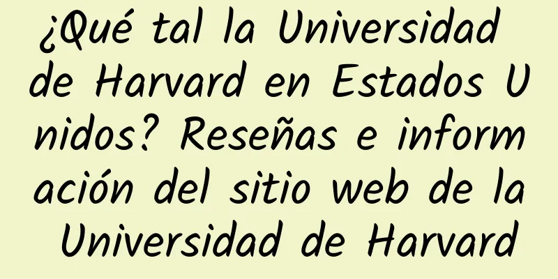 ¿Qué tal la Universidad de Harvard en Estados Unidos? Reseñas e información del sitio web de la Universidad de Harvard