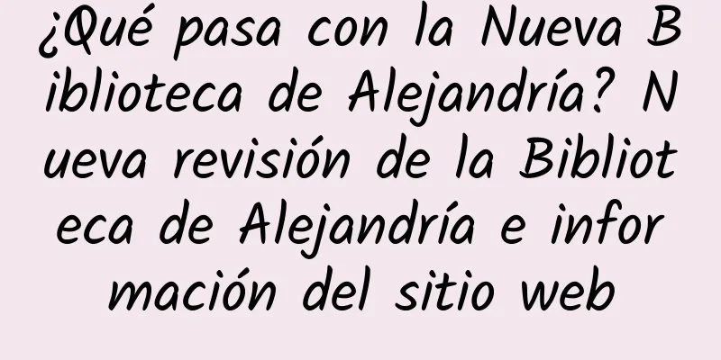 ¿Qué pasa con la Nueva Biblioteca de Alejandría? Nueva revisión de la Biblioteca de Alejandría e información del sitio web