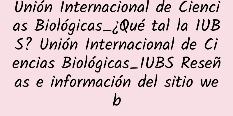 Unión Internacional de Ciencias Biológicas_¿Qué tal la IUBS? Unión Internacional de Ciencias Biológicas_IUBS Reseñas e información del sitio web