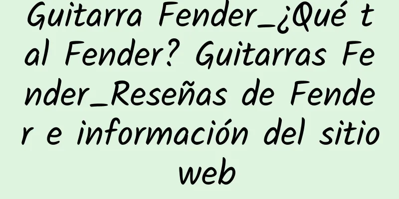 Guitarra Fender_¿Qué tal Fender? Guitarras Fender_Reseñas de Fender e información del sitio web