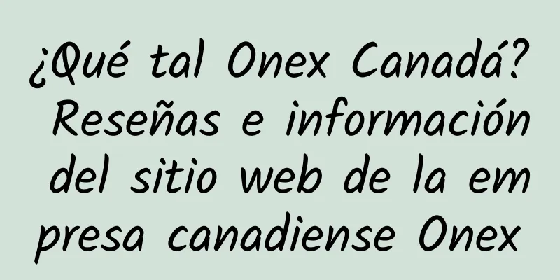 ¿Qué tal Onex Canadá? Reseñas e información del sitio web de la empresa canadiense Onex